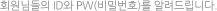 회원님들의 ID와 PW(비밀번호)를 알려드립니다.