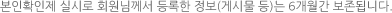 본인확인제 실시로 회원님께서 등록한 정보(게시물 등)는 6개월간 보존됩니다.