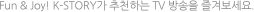 Fun & Joy! K-STORY가 추천하는 TV 방송을 즐겨보세요.